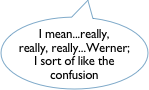 I mean...really, really, really...Werner;
I sort of like the confusion